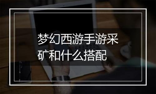 梦幻西游手游采矿和什么搭配