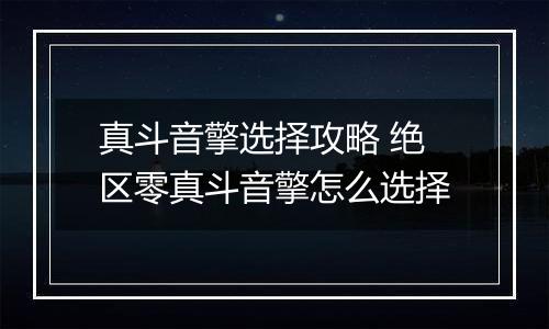 真斗音擎选择攻略 绝区零真斗音擎怎么选择