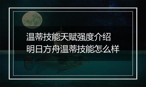 温蒂技能天赋强度介绍 明日方舟温蒂技能怎么样