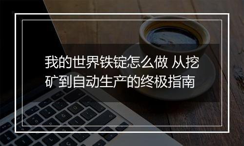 我的世界铁锭怎么做 从挖矿到自动生产的终极指南