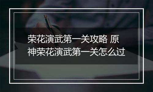荣花演武第一关攻略 原神荣花演武第一关怎么过