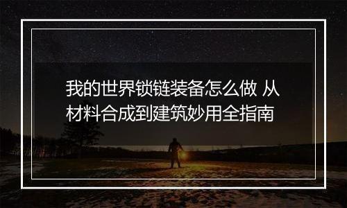 我的世界锁链装备怎么做 从材料合成到建筑妙用全指南