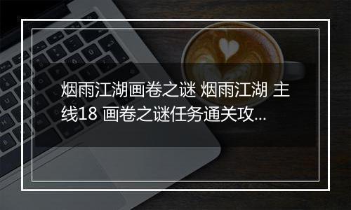 烟雨江湖画卷之谜 烟雨江湖 主线18 画卷之谜任务通关攻略解析