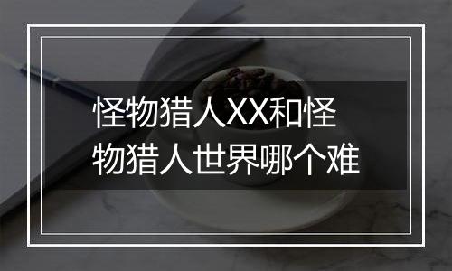 怪物猎人XX和怪物猎人世界哪个难