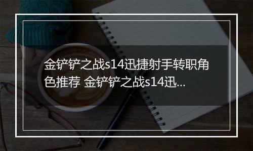 金铲铲之战s14迅捷射手转职角色推荐 金铲铲之战s14迅捷射手转职角色怎么选