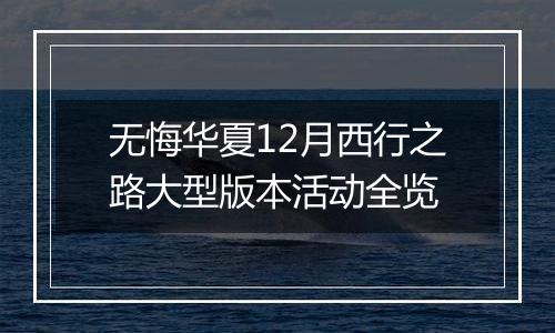无悔华夏12月西行之路大型版本活动全览