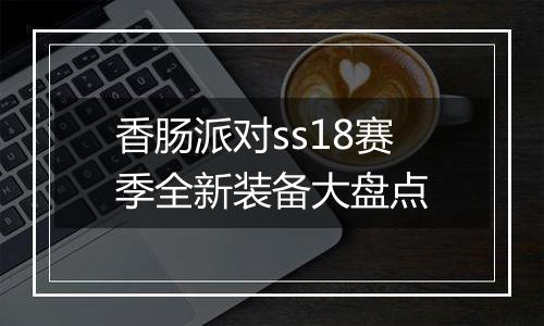 香肠派对ss18赛季全新装备大盘点