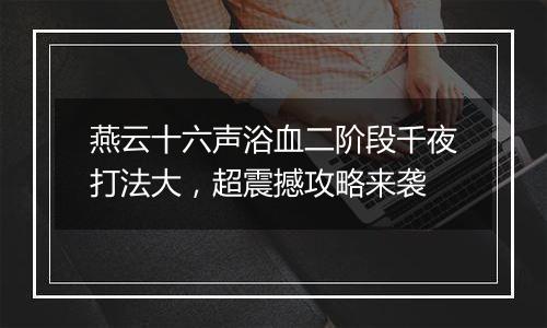 燕云十六声浴血二阶段千夜打法大，超震撼攻略来袭