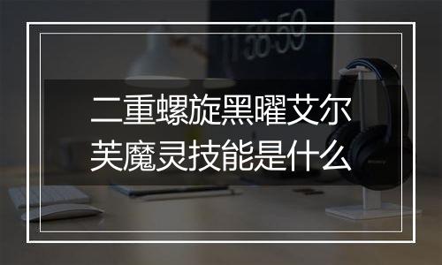 二重螺旋黑曜艾尔芙魔灵技能是什么