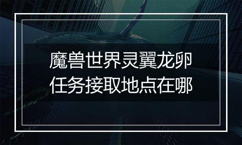 魔兽世界灵翼龙卵任务接取地点在哪