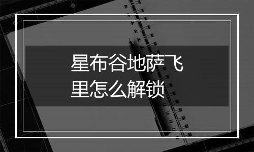 星布谷地萨飞里怎么解锁