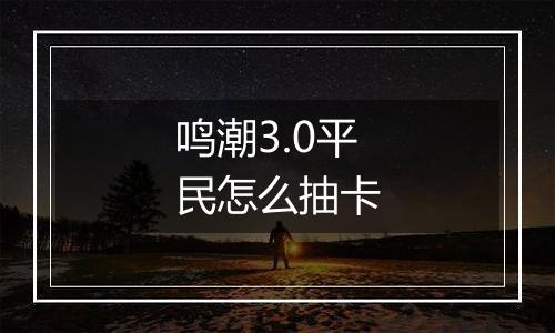 鸣潮3.0平民怎么抽卡