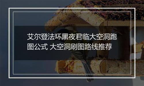 艾尔登法环黑夜君临大空洞跑图公式 大空洞刷图路线推荐