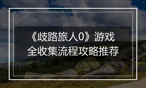 《歧路旅人0》游戏全收集流程攻略推荐