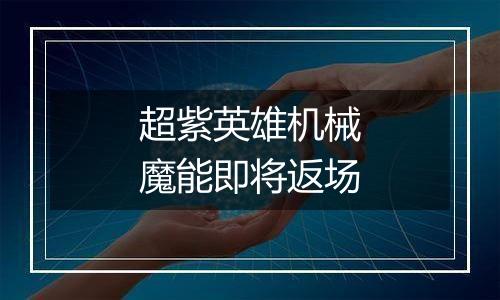 超紫英雄机械魔能即将返场