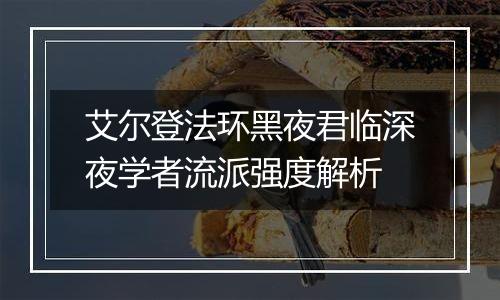 艾尔登法环黑夜君临深夜学者流派强度解析