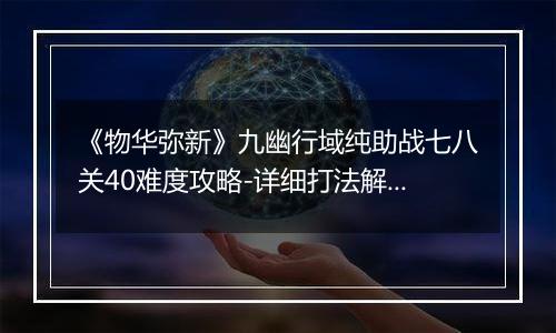 《物华弥新》九幽行域纯助战七八关40难度攻略-详细打法解析