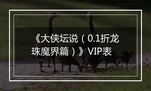 《大侠坛说（0.1折龙珠魔界篇）》VIP表