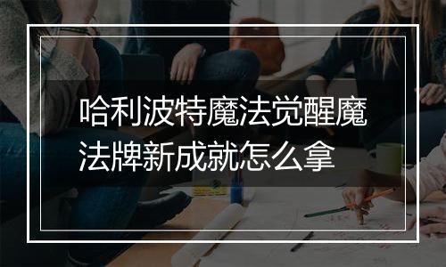 哈利波特魔法觉醒魔法牌新成就怎么拿