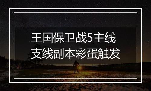 王国保卫战5主线支线副本彩蛋触发