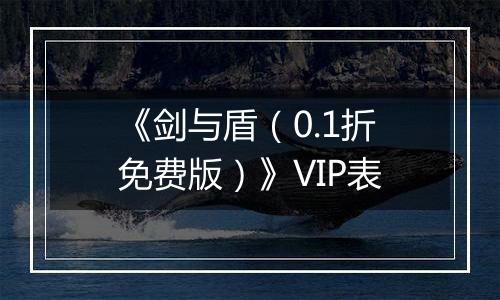 《剑与盾（0.1折免费版）》VIP表