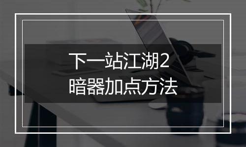 下一站江湖2暗器加点方法