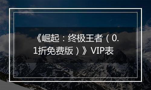 《崛起：终极王者（0.1折免费版）》VIP表