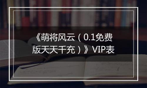 《萌将风云（0.1免费版天天千充）》VIP表