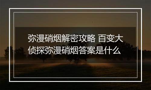 弥漫硝烟解密攻略 百变大侦探弥漫硝烟答案是什么