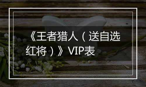 《王者猎人（送自选红将）》VIP表