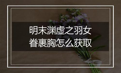 明末渊虚之羽女眷裹胸怎么获取