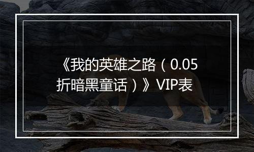 《我的英雄之路（0.05折暗黑童话）》VIP表