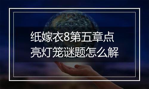 纸嫁衣8第五章点亮灯笼谜题怎么解