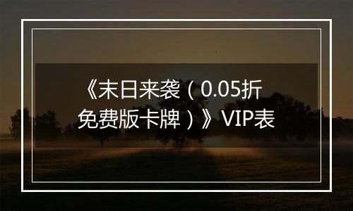 《末日来袭（0.05折免费版卡牌）》VIP表