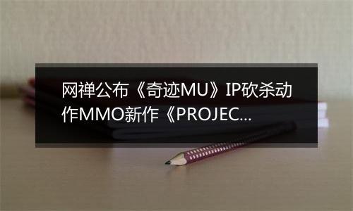 网禅公布《奇迹MU》IP砍杀动作MMO新作《PROJECT G》CG预告