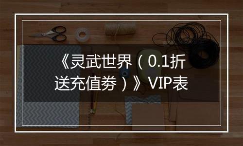 《灵武世界（0.1折送充值劵）》VIP表