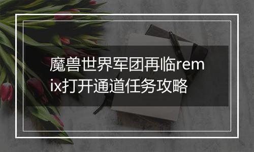 魔兽世界军团再临remix打开通道任务攻略