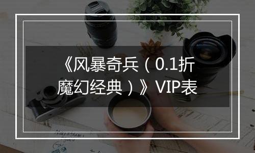 《风暴奇兵（0.1折魔幻经典）》VIP表