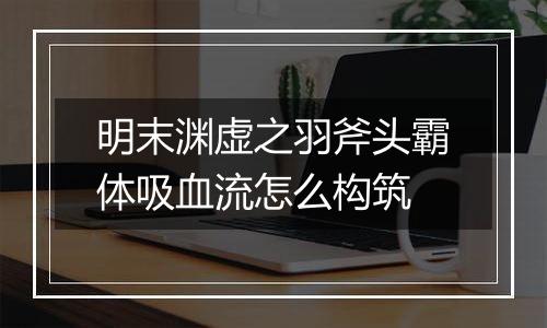 明末渊虚之羽斧头霸体吸血流怎么构筑