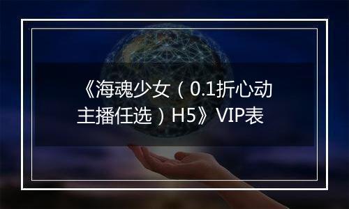 《海魂少女（0.1折心动主播任选）H5》VIP表