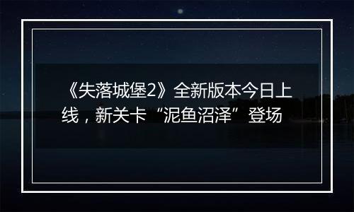 《失落城堡2》全新版本今日上线，新关卡“泥鱼沼泽”登场