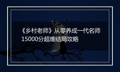 《乡村老师》从零养成一代名师 15000分超难结局攻略