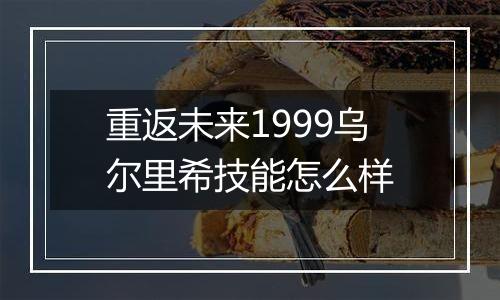 重返未来1999乌尔里希技能怎么样