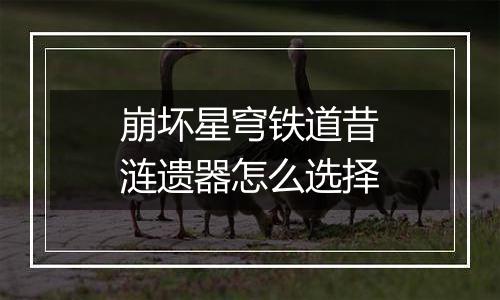 崩坏星穹铁道昔涟遗器怎么选择