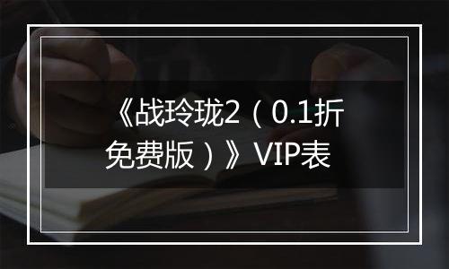 《战玲珑2（0.1折免费版）》VIP表