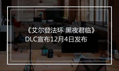 《艾尔登法环 黑夜君临》DLC宣布12月4日发布