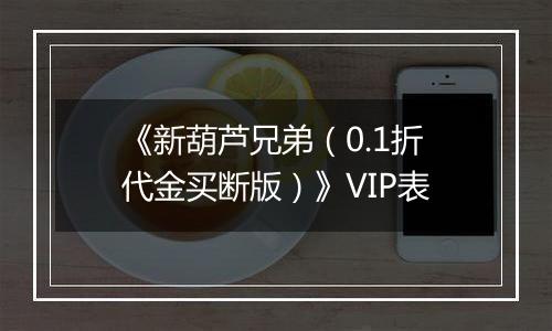 《新葫芦兄弟（0.1折代金买断版）》VIP表