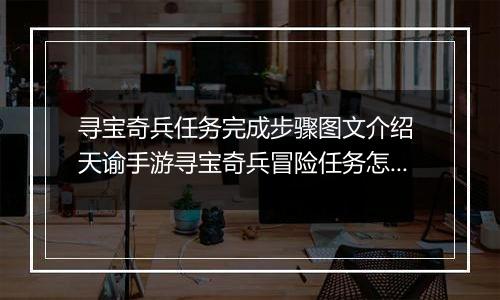 寻宝奇兵任务完成步骤图文介绍 天谕手游寻宝奇兵冒险任务怎么完成
