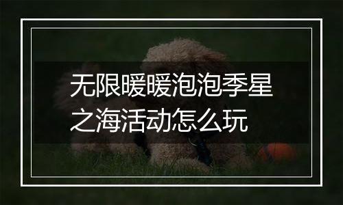 无限暖暖泡泡季星之海活动怎么玩