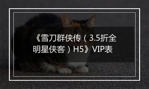 《雪刀群侠传（3.5折全明星侠客）H5》VIP表